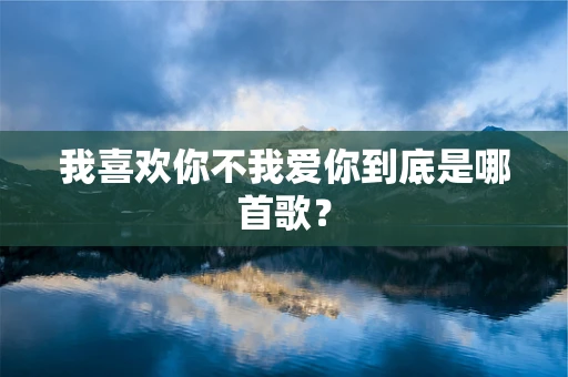 我喜欢你不我爱你到底是哪首歌？
