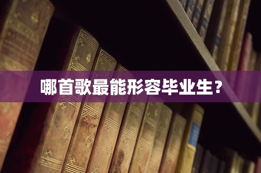 哪首歌最能形容毕业生？
