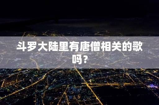 斗罗大陆里有唐僧相关的歌吗？