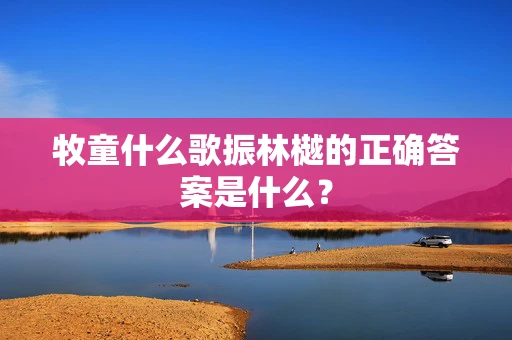 牧童什么歌振林樾的正确答案是什么？