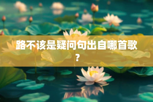 路不该是疑问句出自哪首歌？
