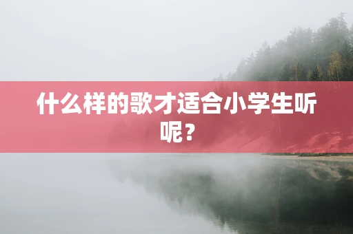 什么样的歌才适合小学生听呢？