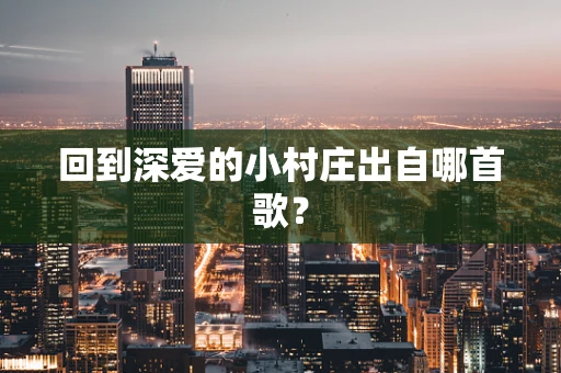 回到深爱的小村庄出自哪首歌？
