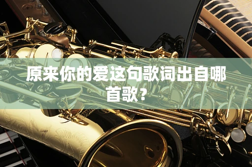原来你的爱这句歌词出自哪首歌？