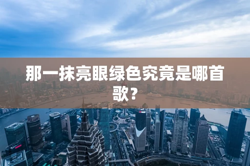 那一抹亮眼绿色究竟是哪首歌？