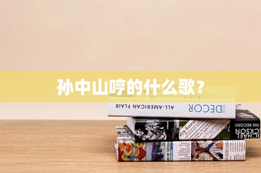 孙中山哼的什么歌？