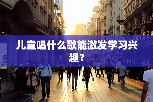 儿童唱什么歌能激发学习兴趣？