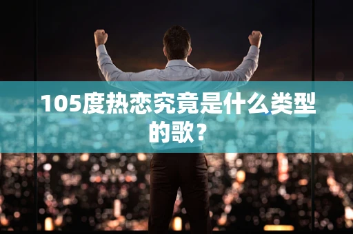 105度热恋究竟是什么类型的歌？