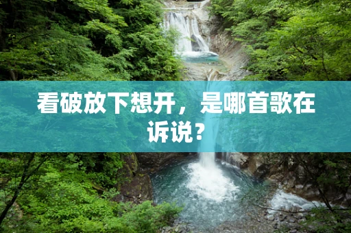 看破放下想开，是哪首歌在诉说？