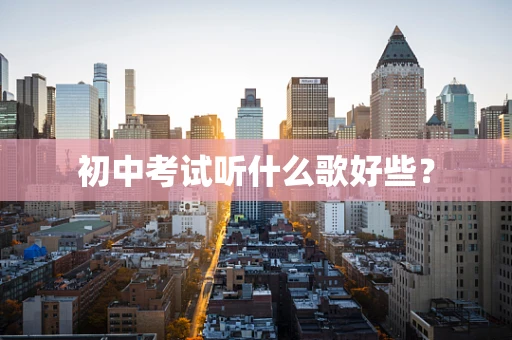 初中考试听什么歌好些？
