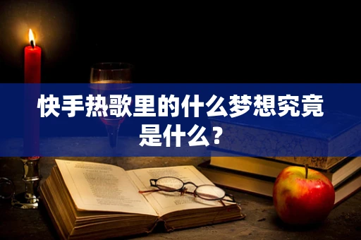 快手热歌里的什么梦想究竟是什么？