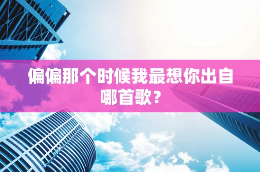 偏偏那个时候我最想你出自哪首歌？