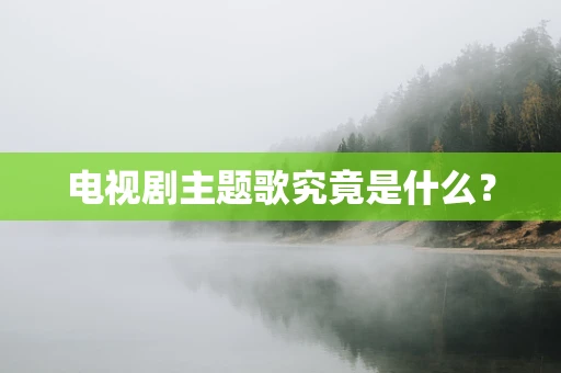 电视剧主题歌究竟是什么？