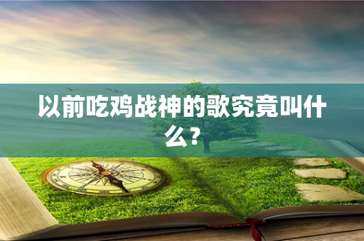 以前吃鸡战神的歌究竟叫什么？
