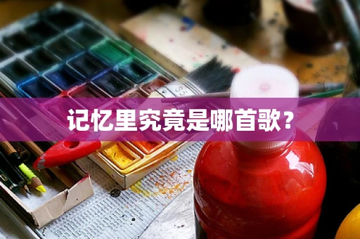 记忆里究竟是哪首歌？