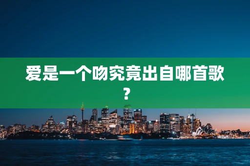 爱是一个吻究竟出自哪首歌？