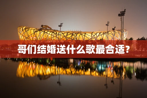 哥们结婚送什么歌最合适？