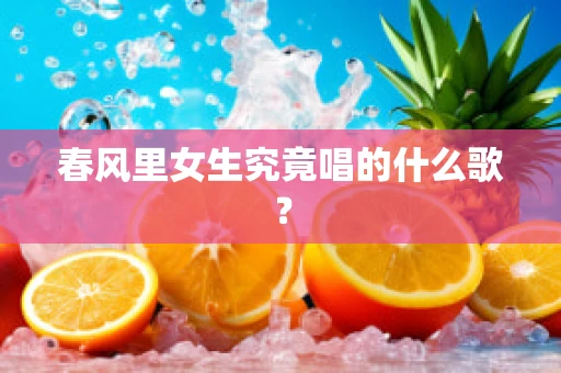 春风里女生究竟唱的什么歌？