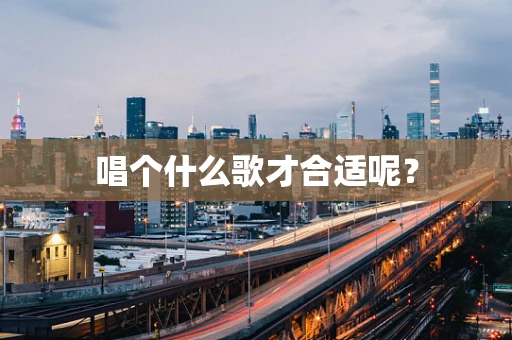 唱个什么歌才合适呢？