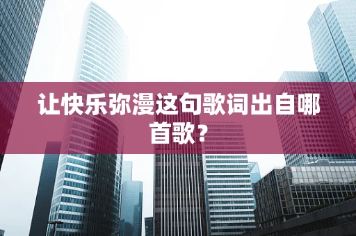 让快乐弥漫这句歌词出自哪首歌？