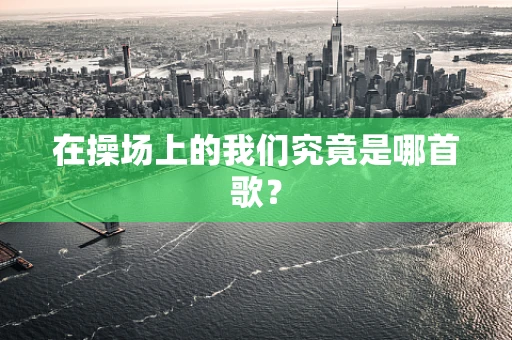 在操场上的我们究竟是哪首歌？