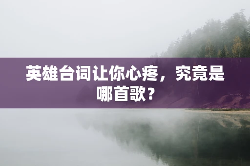 英雄台词让你心疼，究竟是哪首歌？