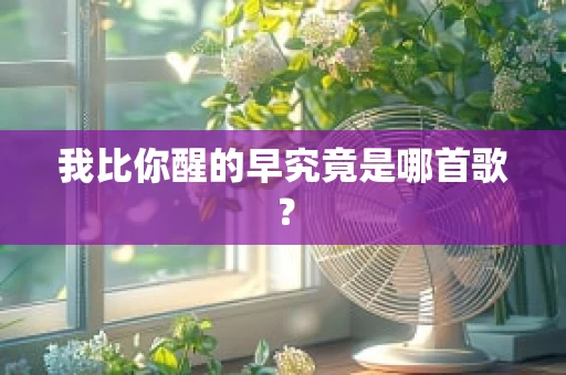 我比你醒的早究竟是哪首歌？