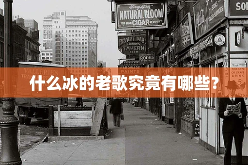 什么冰的老歌究竟有哪些？
