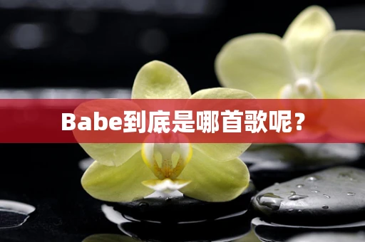 Babe到底是哪首歌呢？