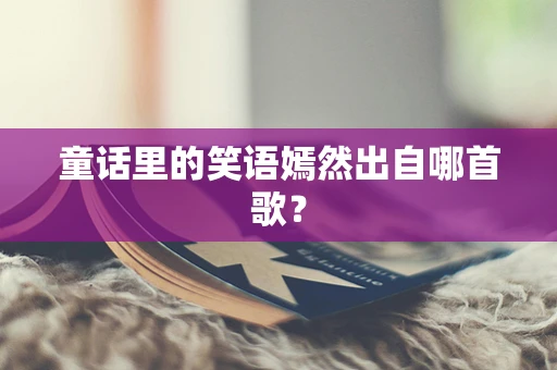童话里的笑语嫣然出自哪首歌？