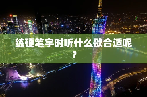 练硬笔字时听什么歌合适呢？