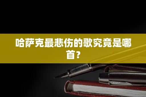 哈萨克最悲伤的歌究竟是哪首？