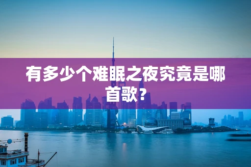 有多少个难眠之夜究竟是哪首歌？