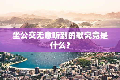 坐公交无意听到的歌究竟是什么？
