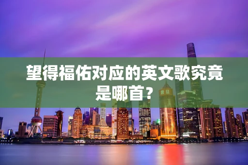 望得福佑对应的英文歌究竟是哪首？