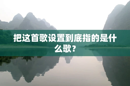 把这首歌设置到底指的是什么歌？
