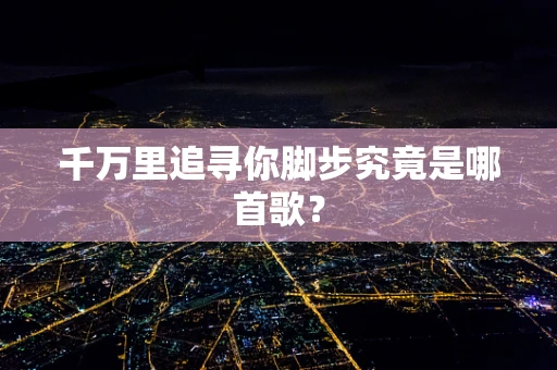 千万里追寻你脚步究竟是哪首歌？