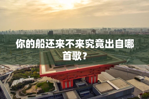 你的船还来不来究竟出自哪首歌？