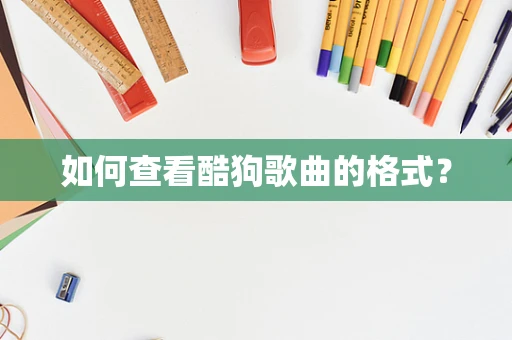 如何查看酷狗歌曲的格式？