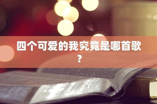 四个可爱的我究竟是哪首歌？