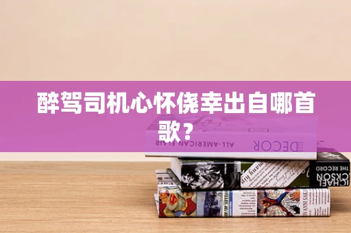 醉驾司机心怀侥幸出自哪首歌？