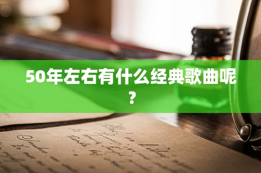 50年左右有什么经典歌曲呢？