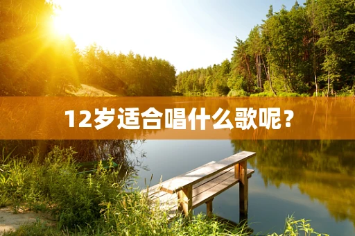 12岁适合唱什么歌呢？