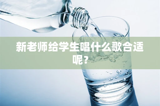 新老师给学生唱什么歌合适呢？