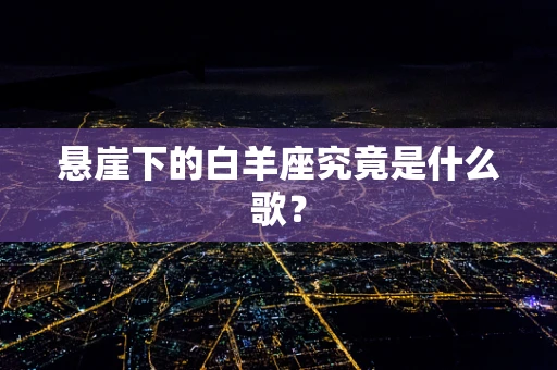 悬崖下的白羊座究竟是什么歌？