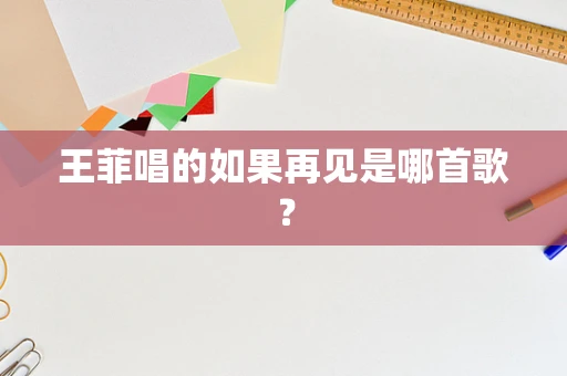 王菲唱的如果再见是哪首歌？