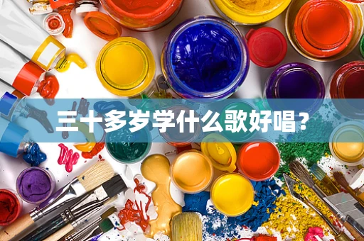 三十多岁学什么歌好唱？