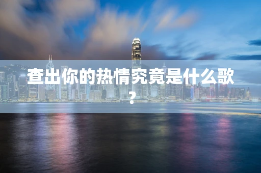 查出你的热情究竟是什么歌？