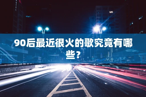 90后最近很火的歌究竟有哪些？