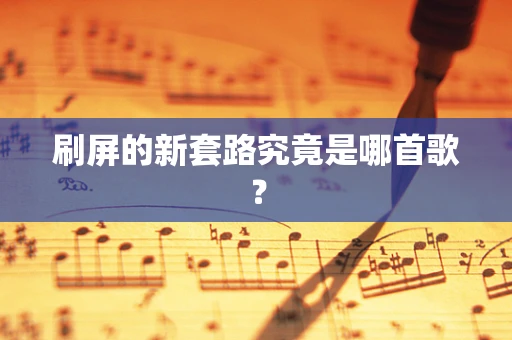 刷屏的新套路究竟是哪首歌？